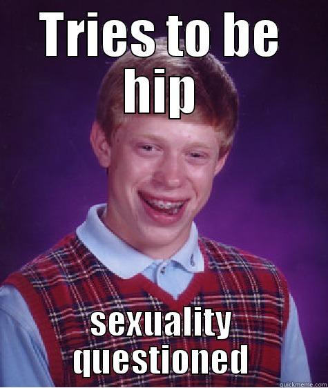 TRIES TO BE HIP SEXUALITY QUESTIONED Bad Luck Brain
