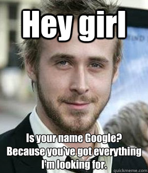 Hey girl Is your name Google?
Because you've got everything I'm looking for. - Hey girl Is your name Google?
Because you've got everything I'm looking for.  Misc