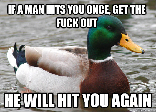 If a man hits you once, get the fuck out He will hit you again - If a man hits you once, get the fuck out He will hit you again  Actual Advice Mallard