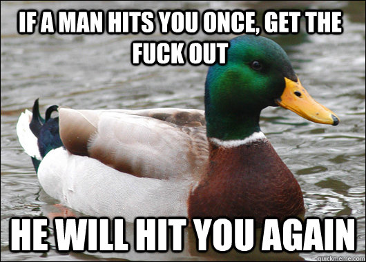 If a man hits you once, get the fuck out He will hit you again  Actual Advice Mallard