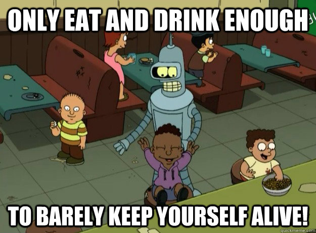 only eat and drink enough to barely keep yourself alive! - only eat and drink enough to barely keep yourself alive!  Misc