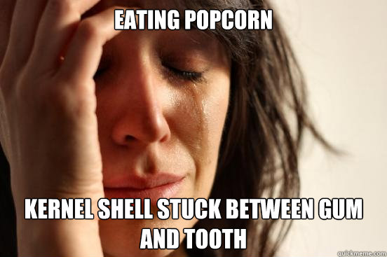 Eating popcorn Kernel shell stuck between gum and tooth - Eating popcorn Kernel shell stuck between gum and tooth  First World Problems