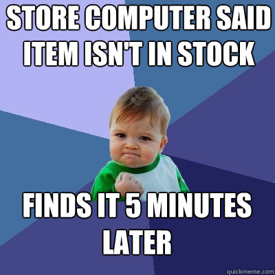Store computer said item isn't in stock Finds it 5 minutes later  Success Kid