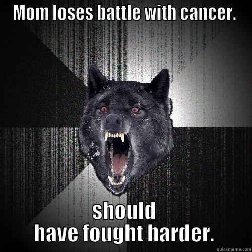 MOM LOSES BATTLE WITH CANCER. SHOULD HAVE FOUGHT HARDER. Insanity Wolf