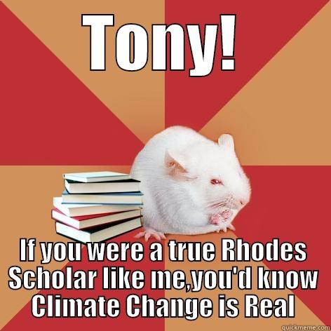 Even I get it! - TONY! IF YOU WERE A TRUE RHODES SCHOLAR LIKE ME,YOU'D KNOW CLIMATE CHANGE IS REAL Science Major Mouse