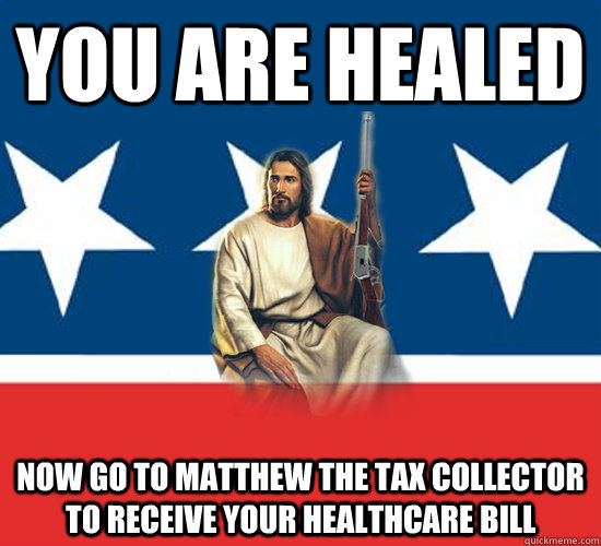 you are healed now go to Matthew the tax collector to receive your healthcare bill  Republican Jesus