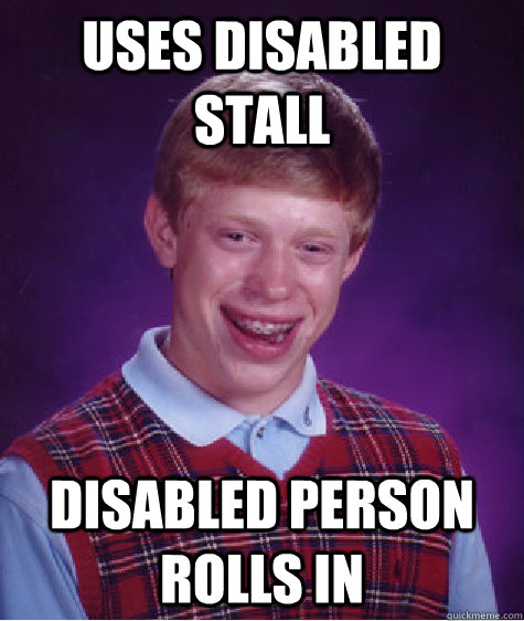 Uses Disabled Stall Disabled person rolls in  Bad Luck Brian