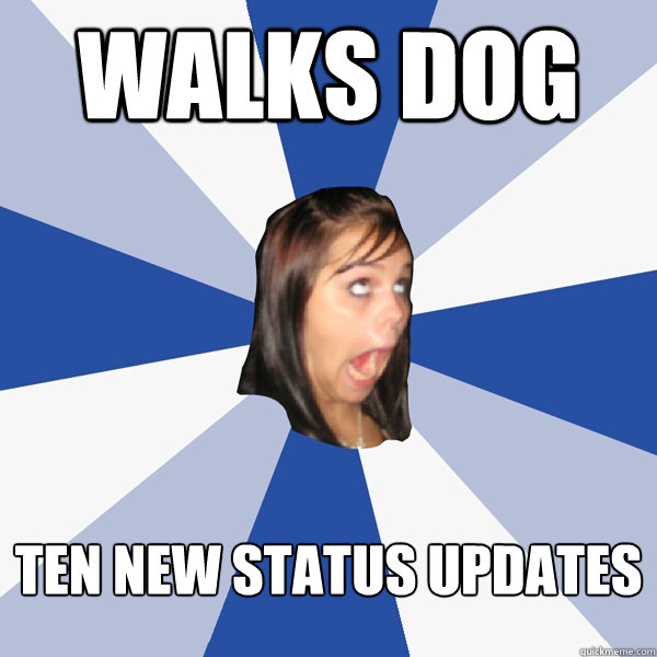 walks dog ten new status updates  Annoying Facebook Girl