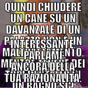 QUINDI CHIUDERE UN CANE SU UN DAVANZALE DI UN PALAZZO NON È UN MALTRATTAMENTO, MENTRE TENERE DEI TOPI IN STALLO IN UN BAGNO SÌ? INTERESSANTE, PARLAMI ANCORA DELLA TUA RAZIONALITÀ. Condescending Wonka