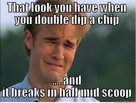 THAT LOOK YOU HAVE WHEN YOU DOUBLE DIP A CHIP .....AND IT BREAKS IN HALF MID SCOOP 1990s Problems