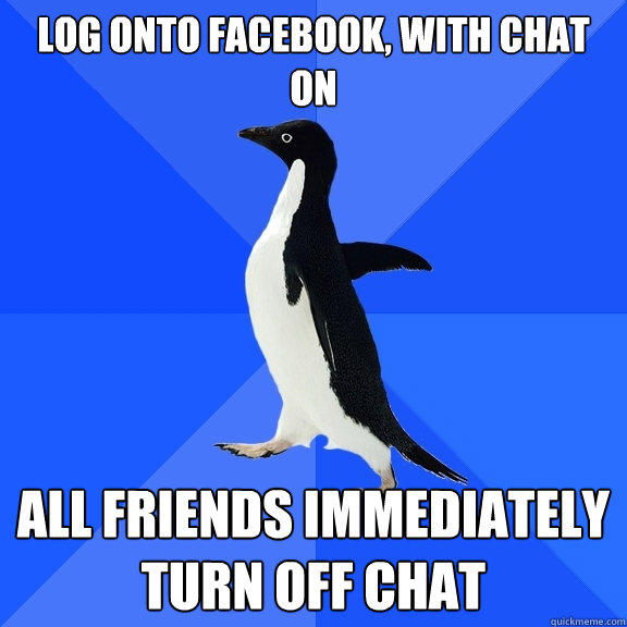 Log onto facebook, with chat on All friends immediately turn off chat  Socially Awkward Penguin