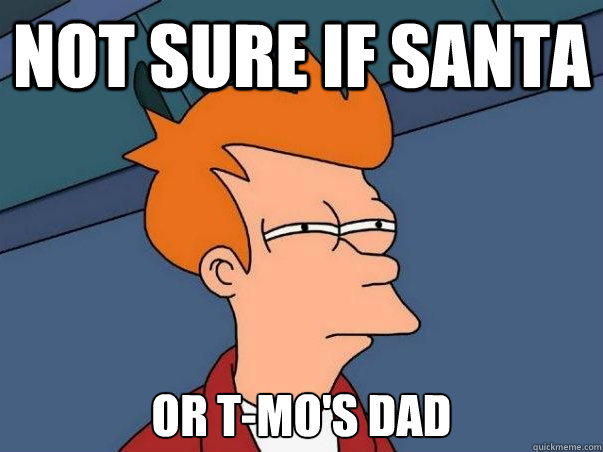 Not sure if Santa  or t-mo's dad  Not sure Fry