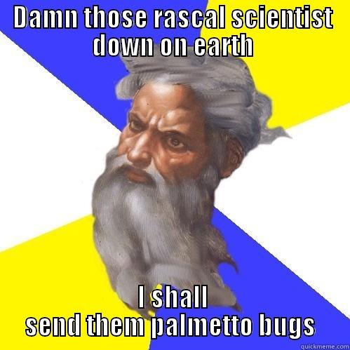 Angry God - DAMN THOSE RASCAL SCIENTIST DOWN ON EARTH I SHALL SEND THEM PALMETTO BUGS  Advice God