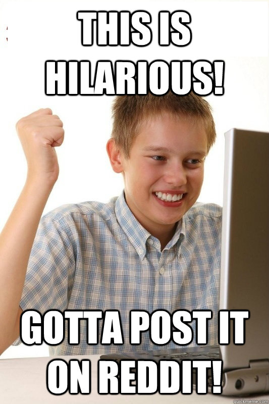 This is hilarious!  Gotta post it on reddit!  1st Day Internet Kid