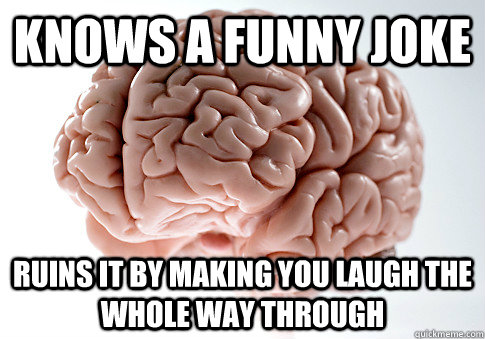 KNOWS A FUNNY JOKE RUINS IT BY MAKING YOU LAUGH THE WHOLE WAY THROUGH   Scumbag Brain