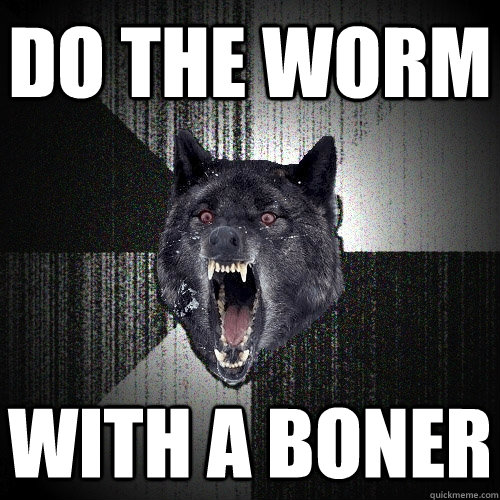 Do the worm With a boner  Insanity Wolf