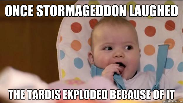 Once Stormageddon laughed The TARDIS exploded because of it  Stormageddon- Dark Lord of All