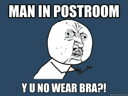 man in postroom y u no wear bra?!  Y U No