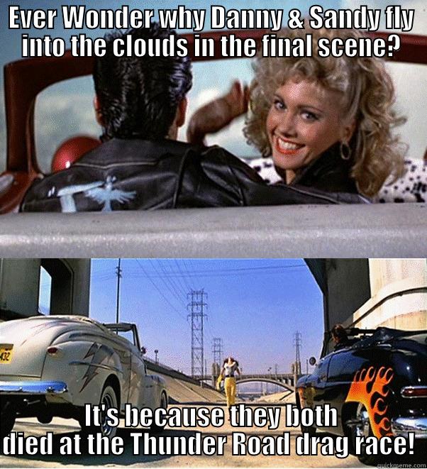 EVER WONDER WHY DANNY & SANDY FLY INTO THE CLOUDS IN THE FINAL SCENE? IT'S BECAUSE THEY BOTH DIED AT THE THUNDER ROAD DRAG RACE!  Misc