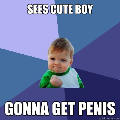 sees cute boy gonna get penis  Success Kid