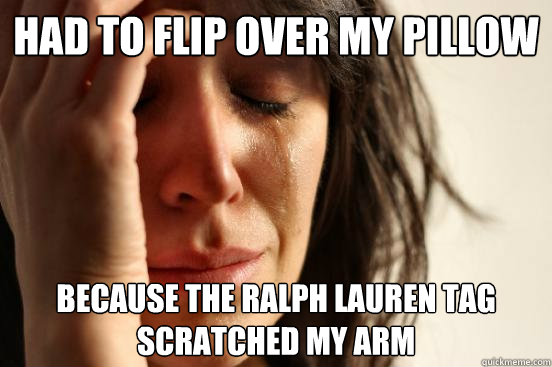 had to flip over my pillow because the ralph Lauren tag scratched my arm   First World Problems