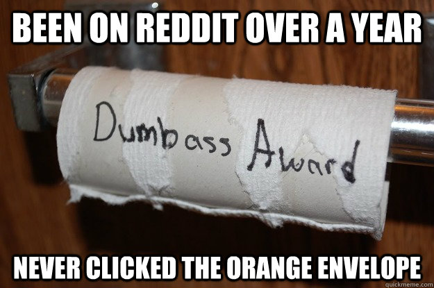 Been on Reddit Over A Year Never clicked the orange envelope  dumbass award