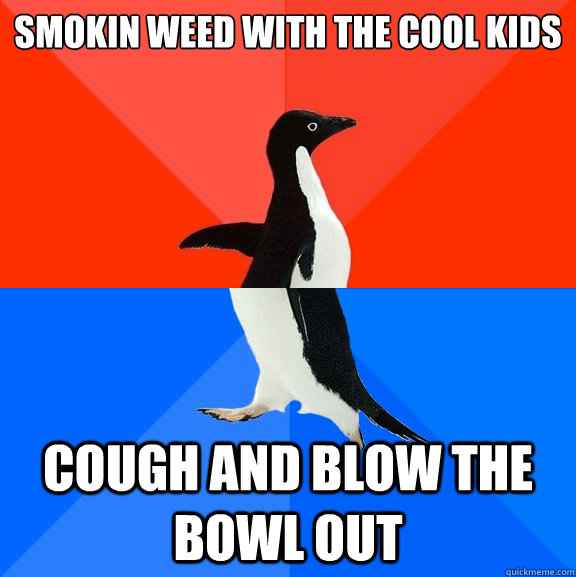 SMOKIN WEED WITH THE COOL KIDS cough and blow the bowl out  Socially Awesome Awkward Penguin