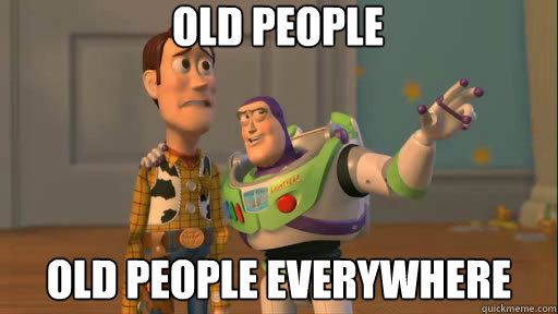 old people old people everywhere  Everywhere