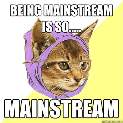 Being Mainstream is so..... Mainstream  Hipster Kitty
