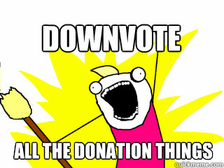 All the donation things Downvote  All The Thigns