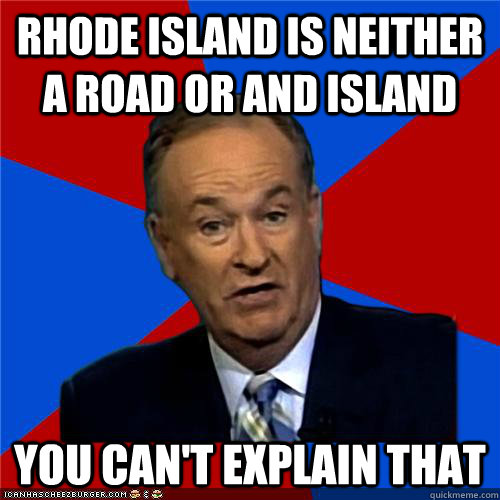 RHODE ISLAND IS NEITHER A ROAD OR AND ISLAND You can't explain that  Bill OReilly