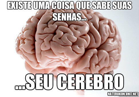 Existe uma coisa que sabe suas senhas... ...Seu cerebro naterukon.uni7.net  Scumbag Brain