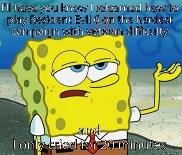 I'LL HAVE YOU KNOW I RELEARNED HOW TO PLAY RESIDENT EVIL 6 ON THE HARDEST CAMPAIGN WITH VETERAN DIFFICULTY AND I ONLY CRIED FOR 20 MINUTES Tough Spongebob