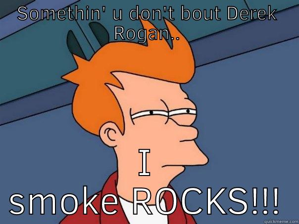 SOMETHIN' U DON'T BOUT DEREK ROGAN.. I SMOKE ROCKS!!! Futurama Fry