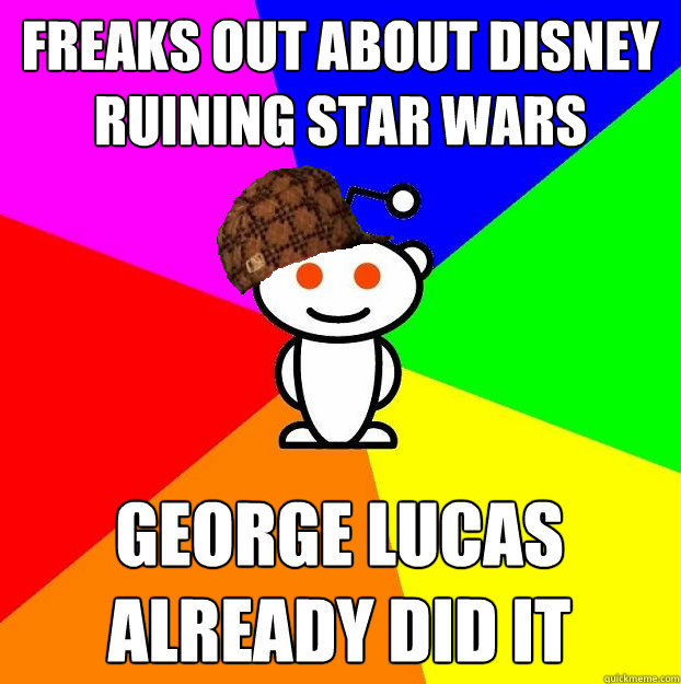 Freaks out about Disney ruining Star Wars George Lucas already did it  Scumbag Redditor