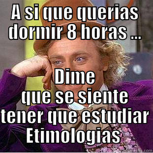 A SI QUE QUERIAS DORMIR 8 HORAS ... DIME QUE SE SIENTE TENER QUE ESTUDIAR ETIMOLOGIAS  Condescending Wonka