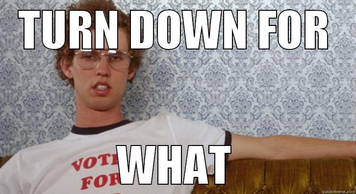 Turn down for what  - TURN DOWN FOR WHAT Misc