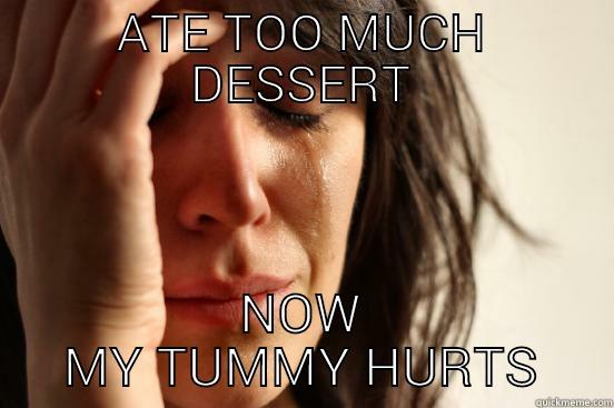 ATE TOO MUCH DESSERT NOW MY TUMMY HURTS First World Problems