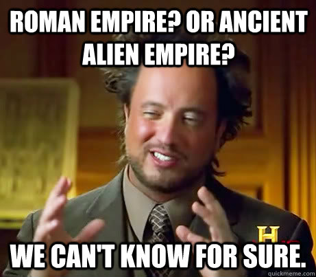 roman empire? or ancient alien empire? we can't know for sure.  Giorgio A Tsoukalos