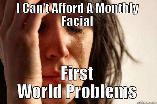 I CAN'T AFFORD A MONTHLY FACIAL FIRST WORLD PROBLEMS First World Problems
