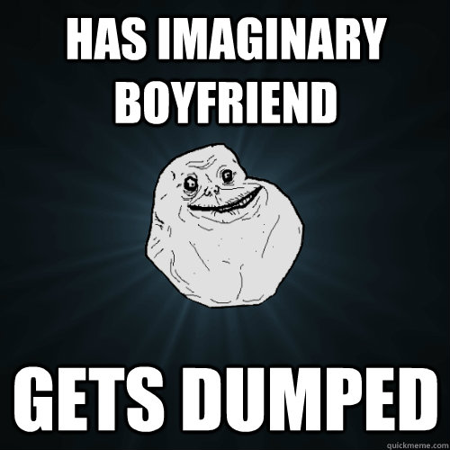 has imaginary boyfriend gets dumped  Forever Alone