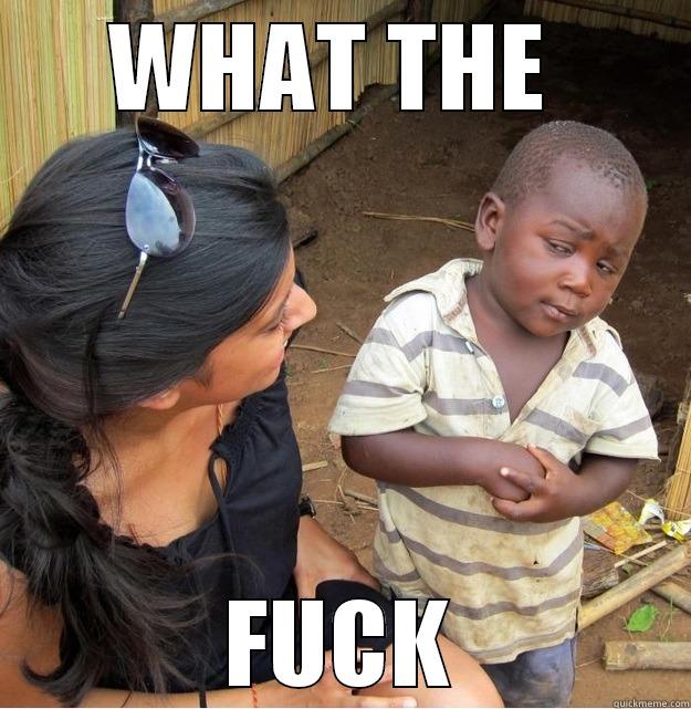 WHAT THE  FUCK Skeptical Third World Kid