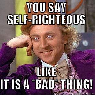 YOU SAY SELF-RIGHTEOUS LIKE IT IS A *BAD* THING! Creepy Wonka