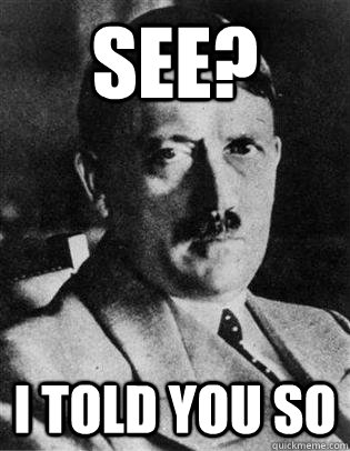 See? I told you so - See? I told you so  Condescending Hitler