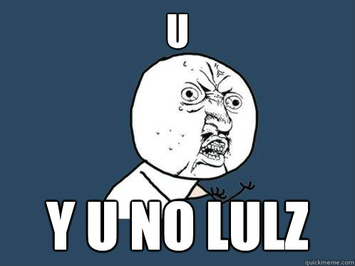 U y u no lulz  Y U No