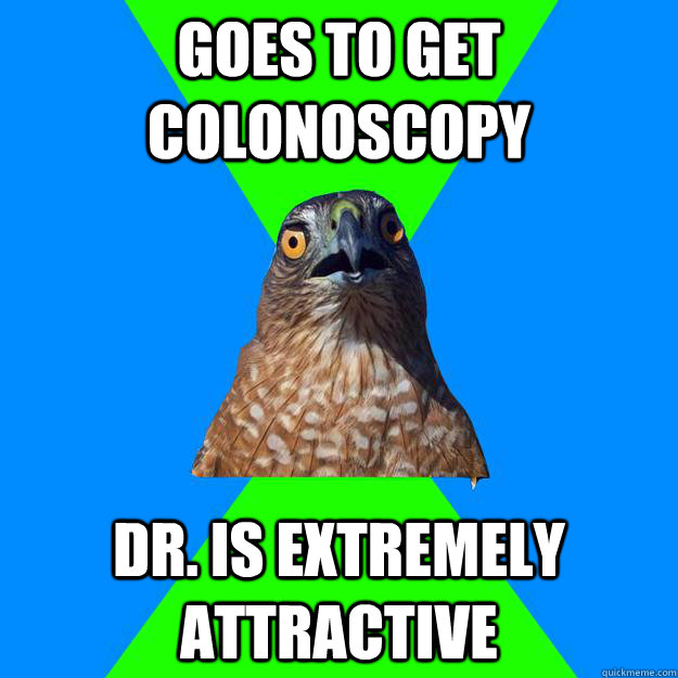 goes to get colonoscopy Dr. is extremely attractive  Hawkward
