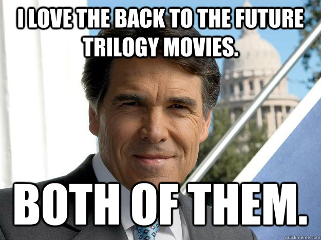 I love the Back to the future trilogy movies. Both of them.  Rick perry