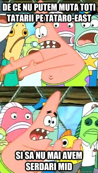De ce nu putem muta toti tatarii pe Tataro-east Si sa nu mai avem serdari mid  Push it somewhere else Patrick