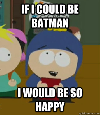 If I could be Batman I would be so happy  Craig - I would be so happy