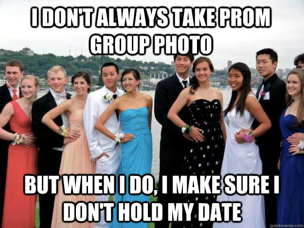 I don't always take Prom Group photo but when i do, i make sure i don't hold my date - I don't always take Prom Group photo but when i do, i make sure i don't hold my date  Scumbag Josh